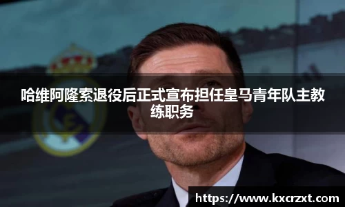 哈维阿隆索退役后正式宣布担任皇马青年队主教练职务
