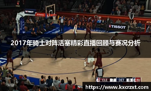 2017年骑士对阵活塞精彩直播回顾与赛况分析