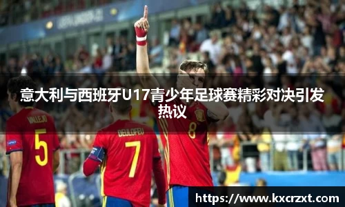 意大利与西班牙U17青少年足球赛精彩对决引发热议
