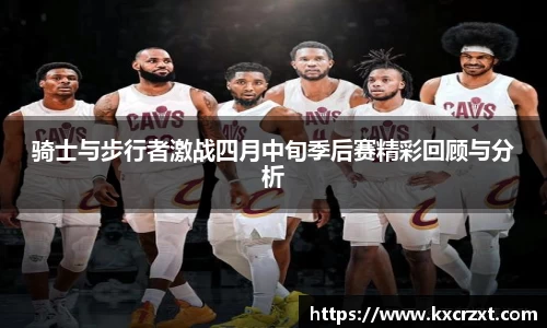骑士与步行者激战四月中旬季后赛精彩回顾与分析